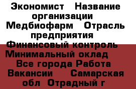 Экономист › Название организации ­ Медбиофарм › Отрасль предприятия ­ Финансовый контроль › Минимальный оклад ­ 1 - Все города Работа » Вакансии   . Самарская обл.,Отрадный г.